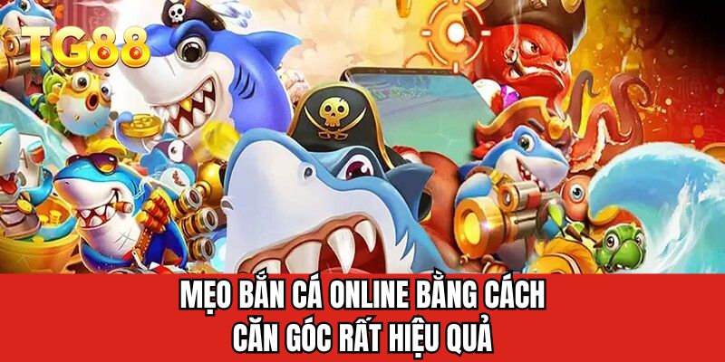 Mẹo bắn cá online bằng cách ăn góc rất hiệu quả